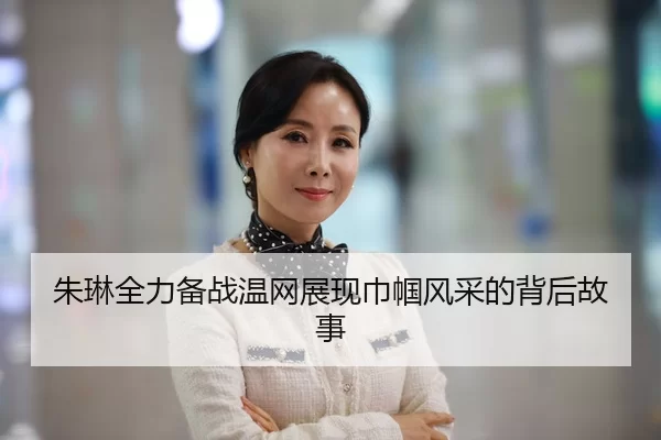 朱琳全力备战温网展现巾帼风采的背后故事